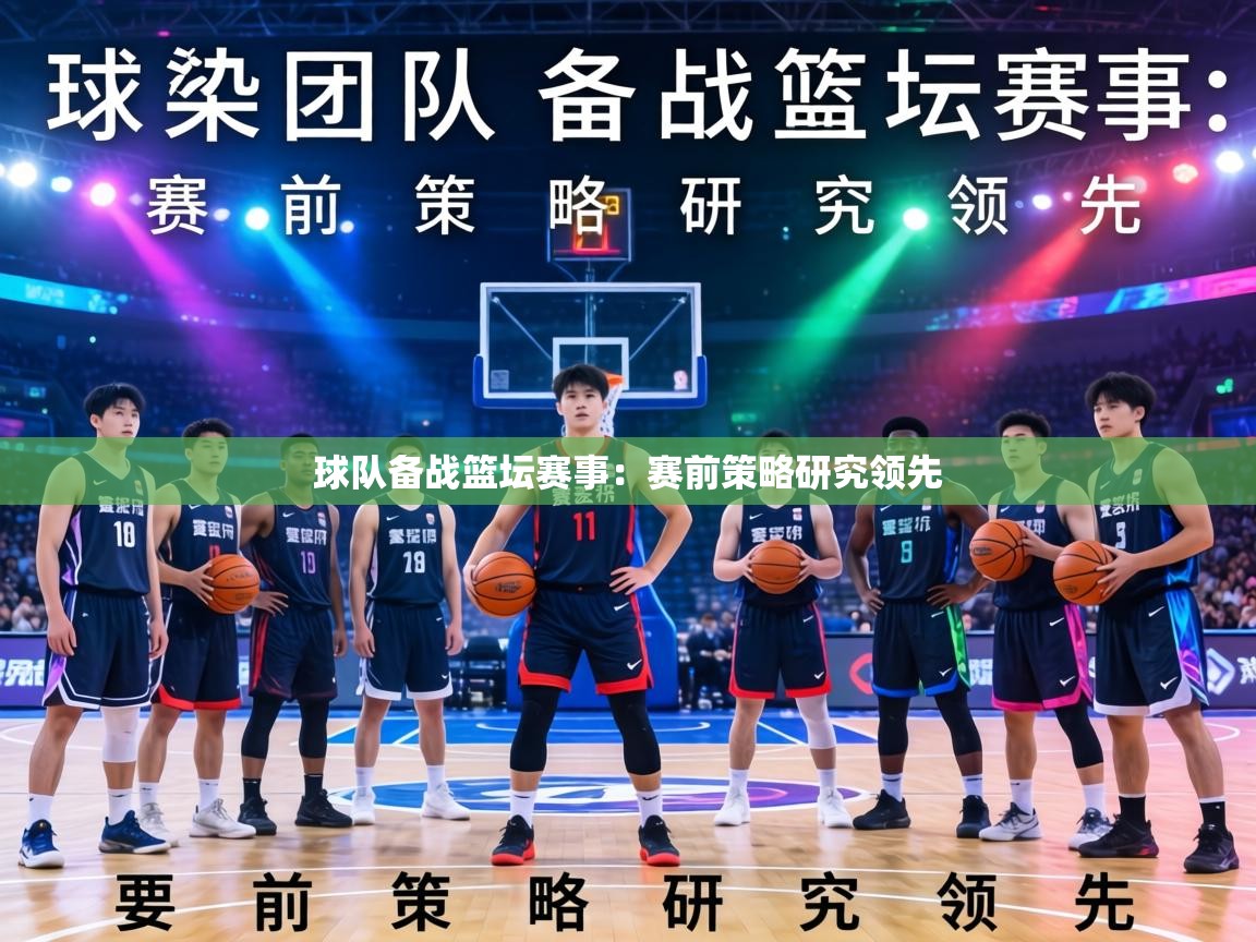 球队备战篮坛赛事：赛前策略研究领先  第2张